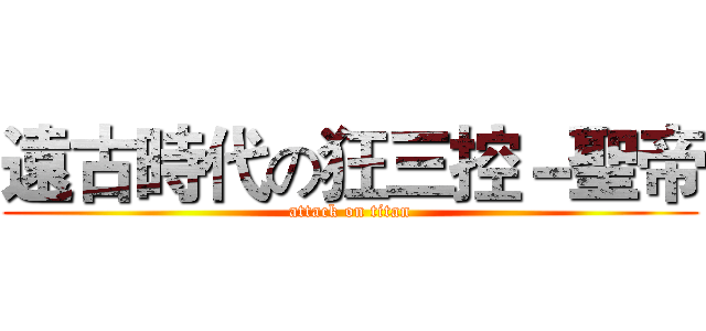 遠古時代の狂三控－聖帝 (attack on titan)
