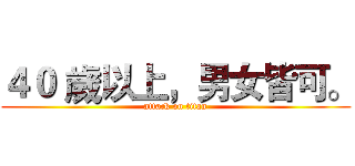 ４０ 歲以上，男女皆可。 (attack on titan)