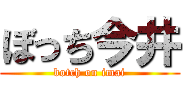 ぼっち今井 (botch on imai)