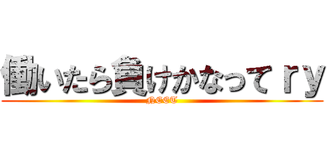 働いたら負けかなってｒｙ (NEET)