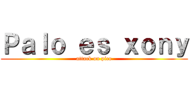 Ｐａｌｏ ｅｓ ｘｏｎｙ (attack on pico)