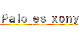 Ｐａｌｏ ｅｓ ｘｏｎｙ (attack on pico)