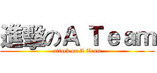 進擊のＡ Ｔｅａｍ (attack on A Team)