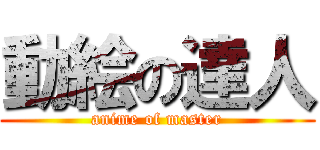 動絵の達人 (anime of master)