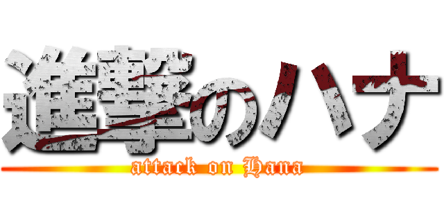 進撃のハナ (attack on Hana)