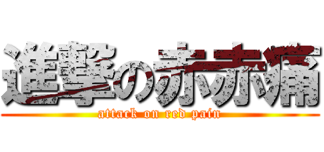 進撃の赤赤痛 (attack on red pain)