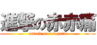進撃の赤赤痛 (attack on red pain)