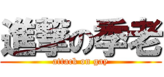 進撃の季老 (attack on gay)