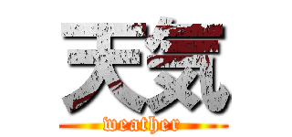 天気 (weather)