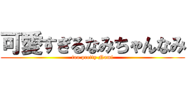 可愛すぎるなみちゃんなみ (too pretty Nami)