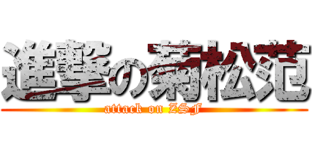 進撃の菊松范 (attack on ZSF)