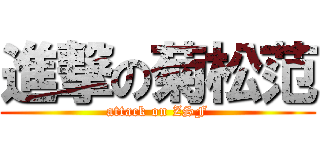 進撃の菊松范 (attack on ZSF)