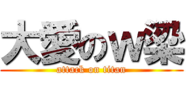 大愛のｗ梁 (attack on titan)