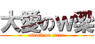 大愛のｗ梁 (attack on titan)