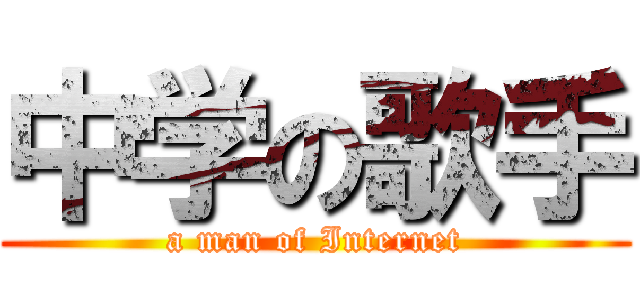 中学の歌手 (a man of Internet)