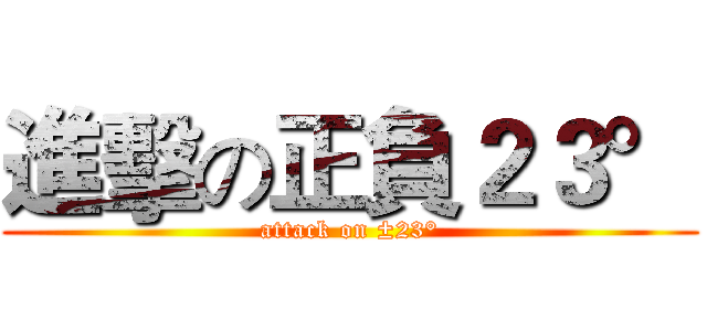 進擊の正負２３° (attack on ±23°)