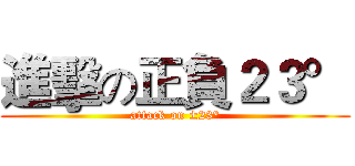 進擊の正負２３° (attack on ±23°)