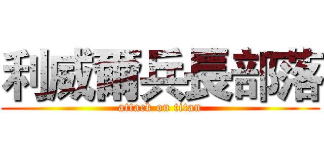 利威爾兵長部落 (attack on titan)