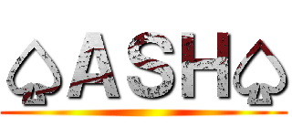 ♤ＡＳＨ♤ ()