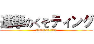 進撃のくそティング (attack on ting)