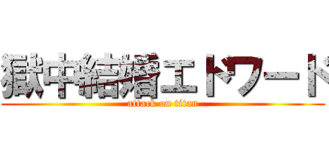 獄中結婚エドワード (attack on titan)