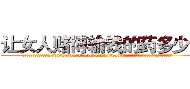 让女人赌博输钱的药多少钱 (让女人赌博输钱的药多少钱【电.话156x1318x7580-Q1991936399鑫宏药业】我们做的是长期生意,靠的是老客户长期支持
参考消息网2月20日报道 韩媒称，“剩女多、离婚率高的城市，房价一定会上涨。”这是中国经济学家金岩石2016年12月参加在上海举行的房地产相关论坛时说的话。
)