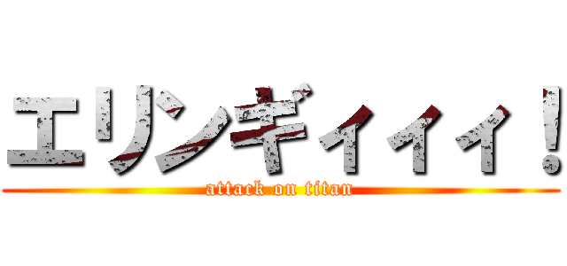 エリンギィィィ！ (attack on titan)