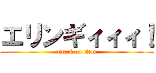 エリンギィィィ！ (attack on titan)