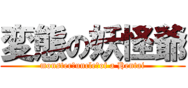 変態の妖怪爺 (monster　uncle　of a Hentai)