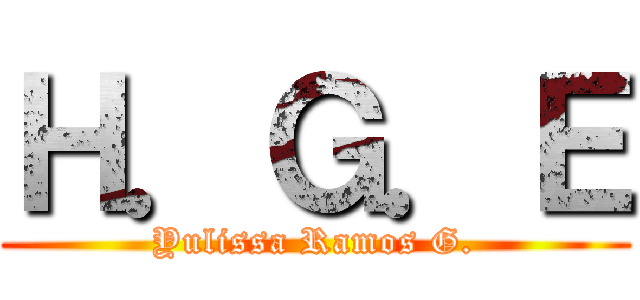 Ｈ．Ｇ．Ｅ (Yulissa Ramos G.)