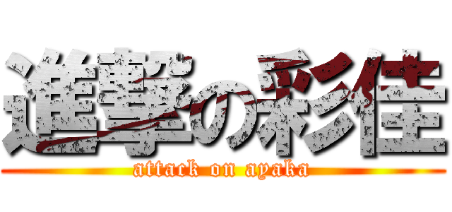 進撃の彩佳 (attack on ayaka)