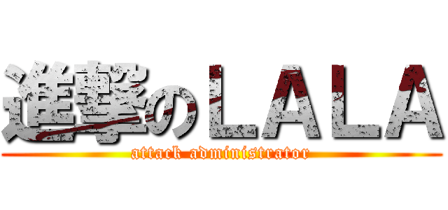 進撃のＬＡＬＡ (attack administrator)