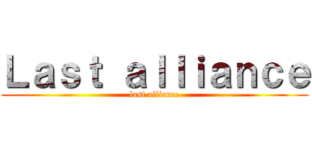 Ｌａｓｔ ａｌｌｉａｎｃｅ (last alliance)