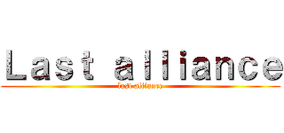 Ｌａｓｔ ａｌｌｉａｎｃｅ (last alliance)