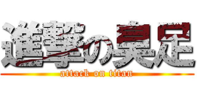 進撃の臭足 (attack on titan)