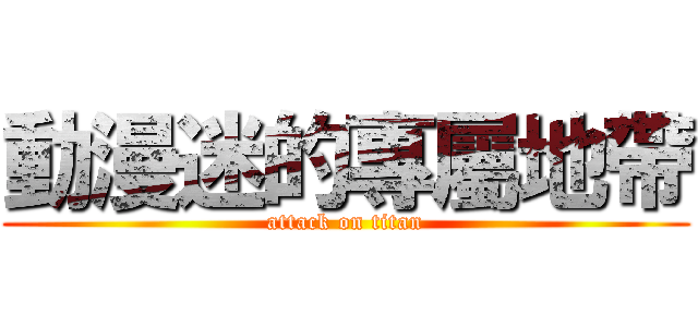 動漫迷的專屬地帶 (attack on titan)
