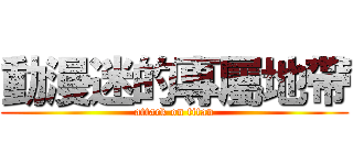 動漫迷的專屬地帶 (attack on titan)