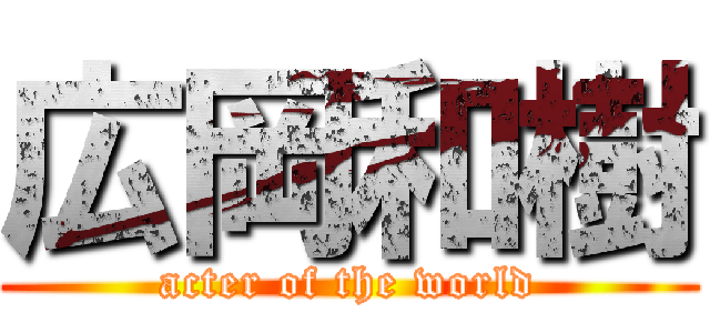 広岡和樹 (acter of the world)