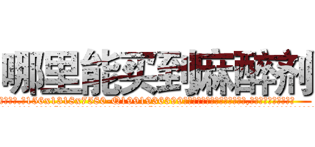 哪里能买到麻醉剂 (哪里能买到麻醉剂【电.话156x1318x7580-Q1991936399鑫宏药业】我们做的是长期生意,靠的是老客户长期支持
参考消息网2月20日报道 韩媒称，“剩女多、离婚率高的城市，房价一定会上涨。”这是中国经济学家金岩石2016年12月参加在上海举行的房地产相关论坛时说的话。
)