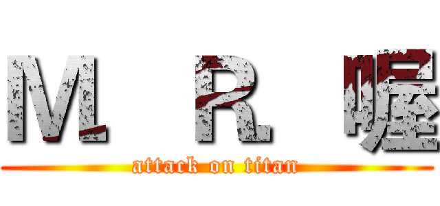 Ｍ．Ｒ．喔 (attack on titan)