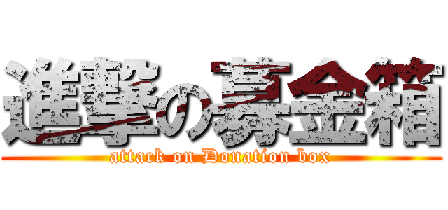 進撃の募金箱 (attack on Donation box)