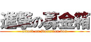 進撃の募金箱 (attack on Donation box)