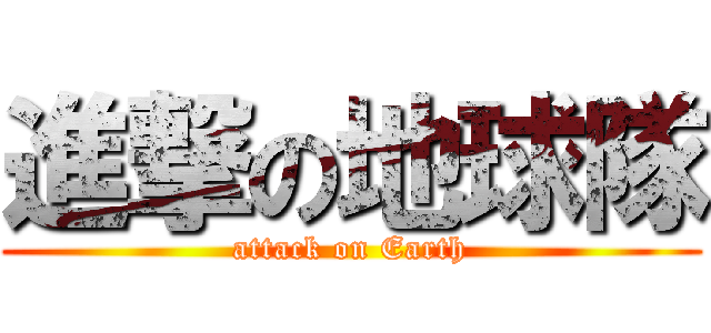 進撃の地球隊 (attack on Earth)