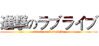 進撃のラブライブ (attack on LoveLive)