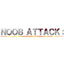 ＮＯＯＢ ＡＴＴＡＣＫ： (attack on noob)