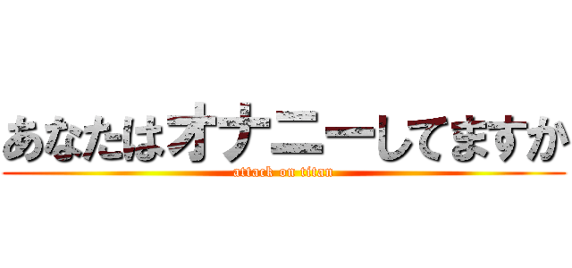 あなたはオナニーしてますか (attack on titan)