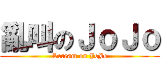 亂叫のＪｏＪｏ (Scream on JoJo)
