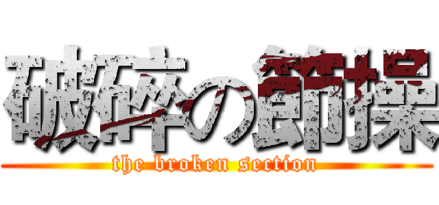 破碎の節操 (the broken section)