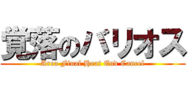 覚落のバリオス (Area Final Heat End Cancel)