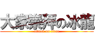 大家崇拜の冰龍 (attack on titan)